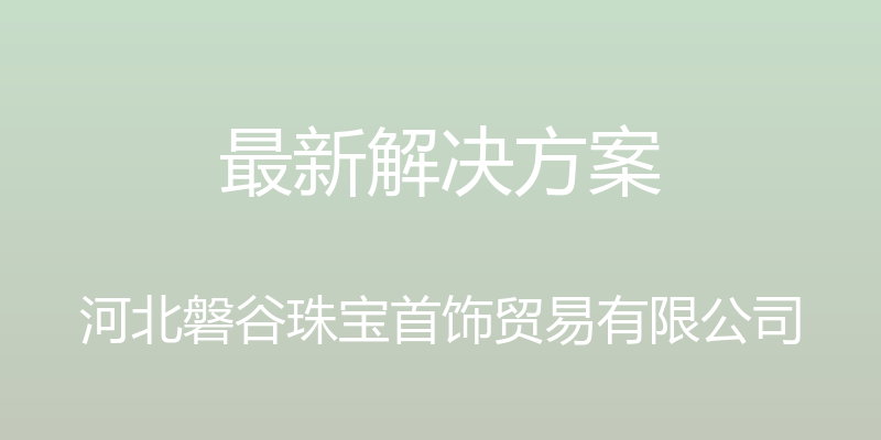 最新解决方案 - 河北磐谷珠宝首饰贸易有限公司